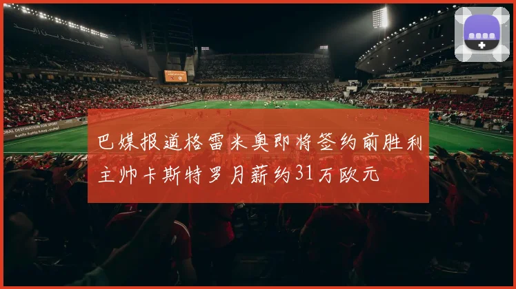 巴媒报道格雷米奥即将签约前胜利主帅卡斯特罗月薪约31万欧元