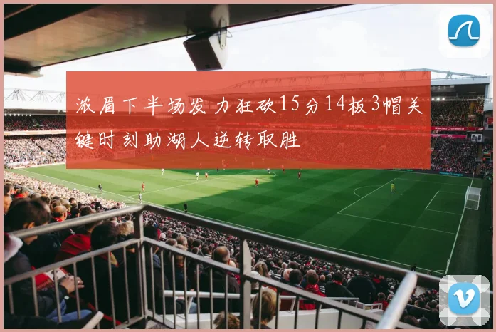 浓眉下半场发力狂砍15分14板3帽关键时刻助湖人逆转取胜