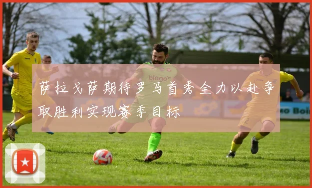 萨拉戈萨期待罗马首秀全力以赴争取胜利实现赛季目标