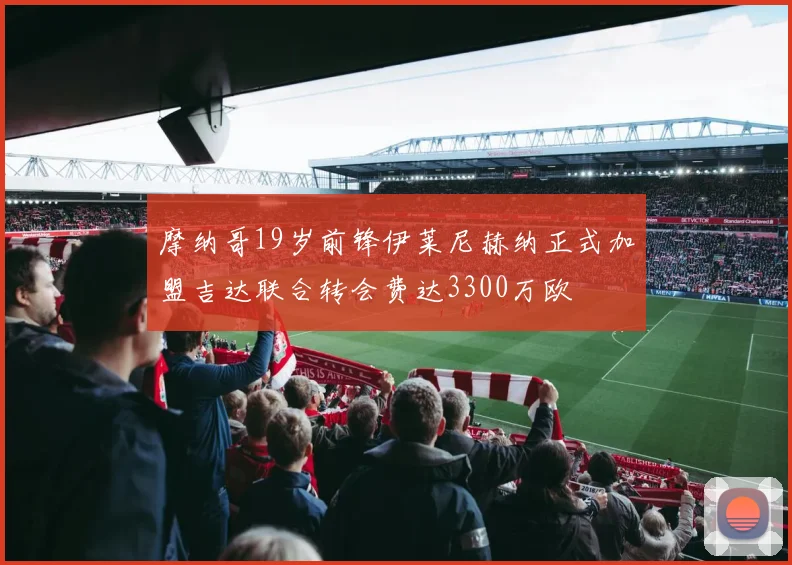 摩纳哥19岁前锋伊莱尼赫纳正式加盟吉达联合转会费达3300万欧