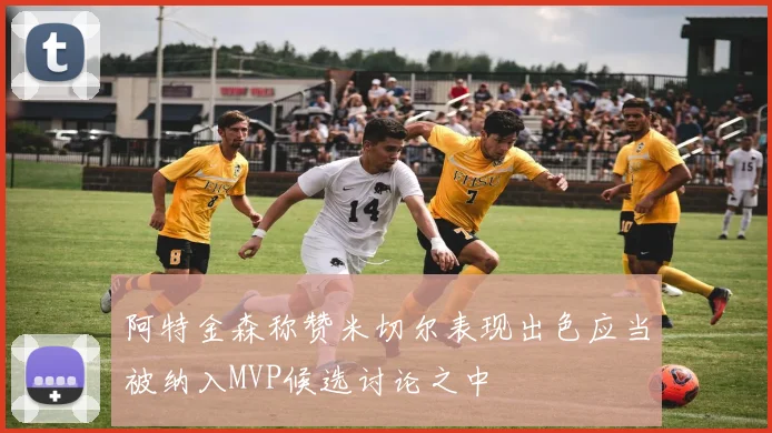 阿特金森称赞米切尔表现出色应当被纳入MVP候选讨论之中
