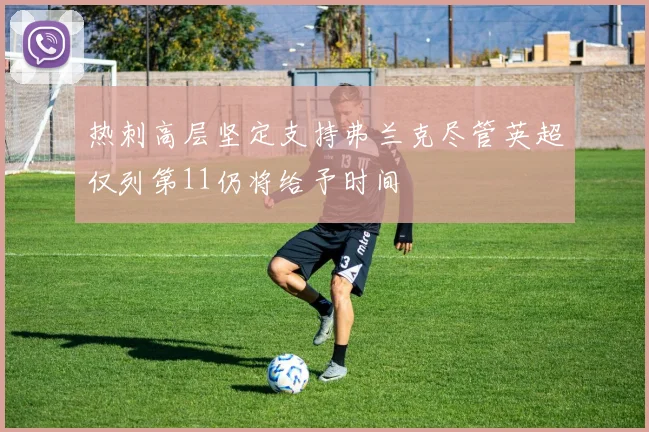 热刺高层坚定支持弗兰克尽管英超仅列第11仍将给予时间