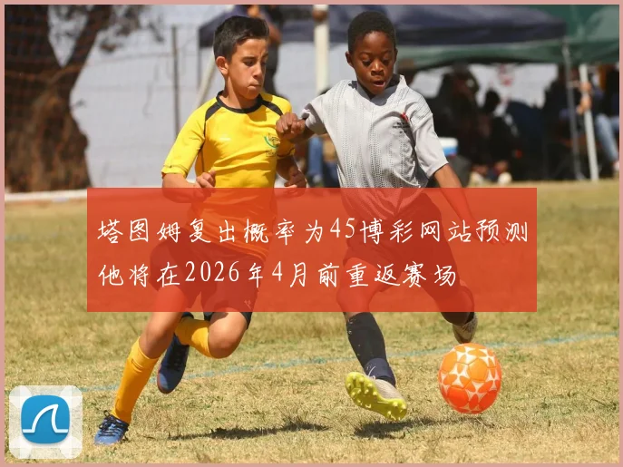 塔图姆复出概率为45博彩网站预测他将在2026年4月前重返赛场