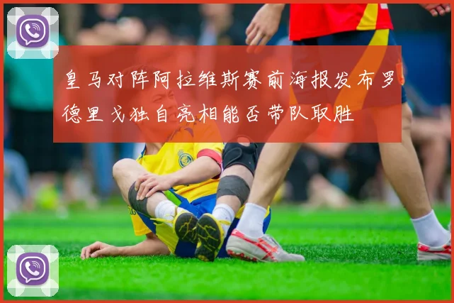 皇马对阵阿拉维斯赛前海报发布罗德里戈独自亮相能否带队取胜