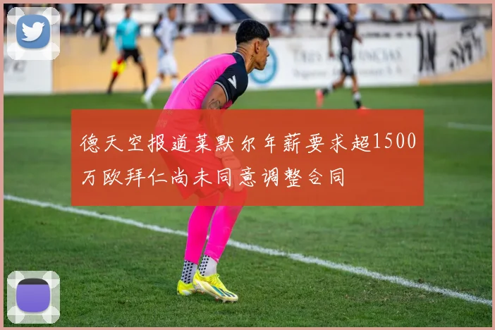 德天空报道莱默尔年薪要求超1500万欧拜仁尚未同意调整合同