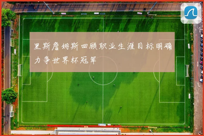 里斯詹姆斯回顾职业生涯目标明确力争世界杯冠军