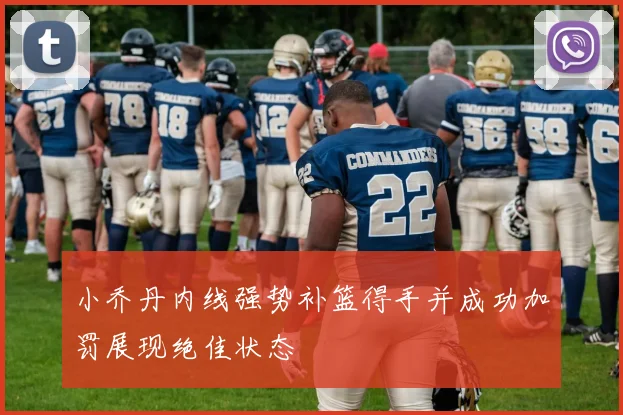 小乔丹内线强势补篮得手并成功加罚展现绝佳状态