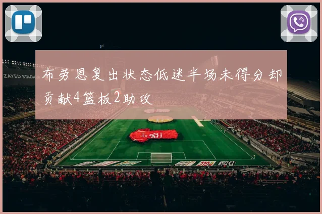 布劳恩复出状态低迷半场未得分却贡献4篮板2助攻