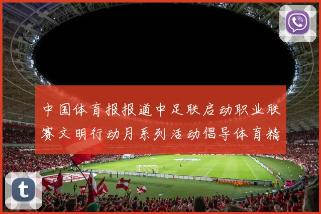 中国体育报报道中足联启动职业联赛文明行动月系列活动倡导体育精神与文明风尚