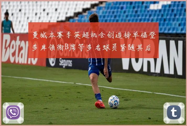 曼城本赛季英超机会创造榜单福登多库领衔B席等多名球员紧随其后