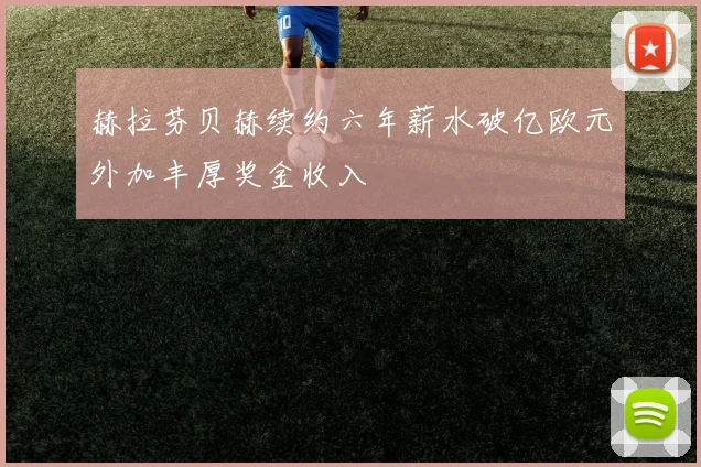 赫拉芬贝赫续约六年薪水破亿欧元外加丰厚奖金收入
