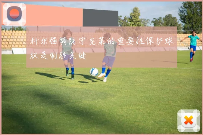 科尔强调防守克莱的重要性保护球权是制胜关键