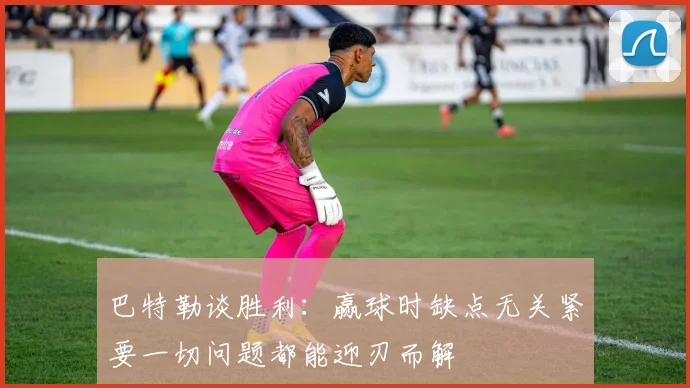 巴特勒谈胜利：赢球时缺点无关紧要一切问题都能迎刃而解