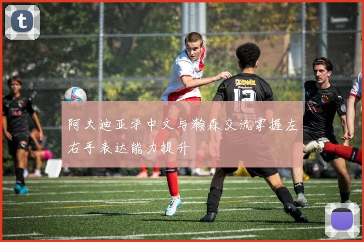 阿夫迪亚学中文与瀚森交流掌握左右手表达能力提升