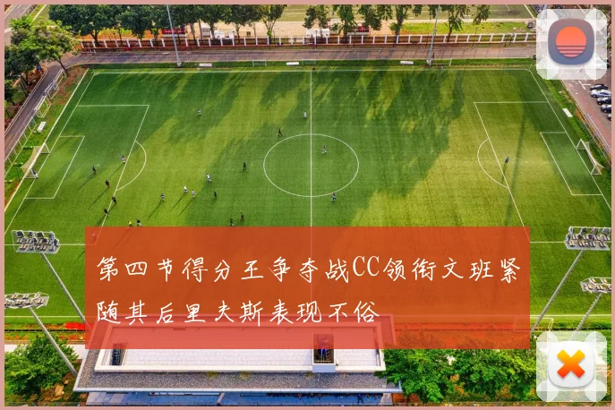 第四节得分王争夺战CC领衔文班紧随其后里夫斯表现不俗