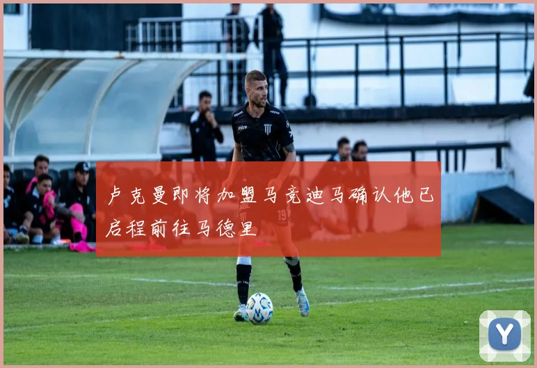 卢克曼即将加盟马竞迪马确认他已启程前往马德里