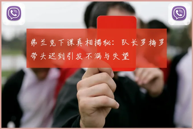 弗兰克下课真相揭秘：队长罗梅罗带头迟到引发不满与失望