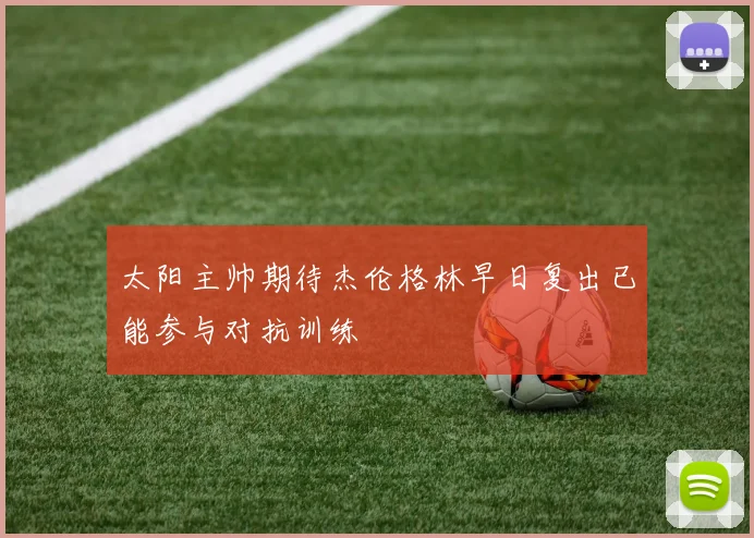 太阳主帅期待杰伦格林早日复出已能参与对抗训练