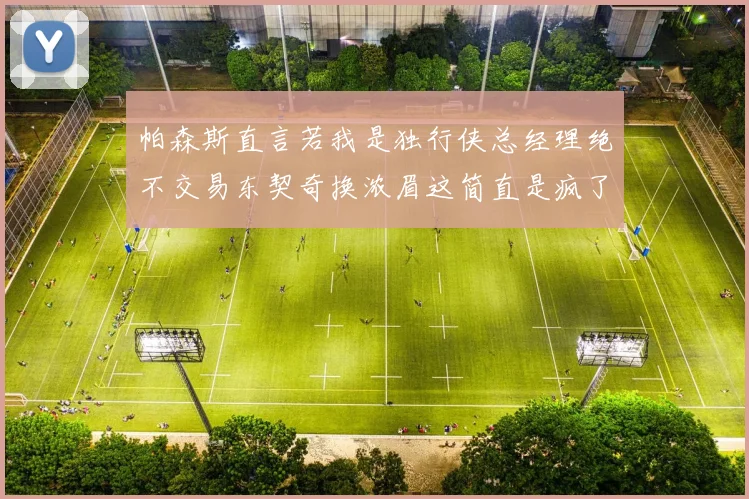 帕森斯直言若我是独行侠总经理绝不交易东契奇换浓眉这简直是疯了