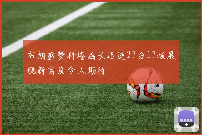布朗盛赞科塔成长迅速27分17板展现新高度令人期待